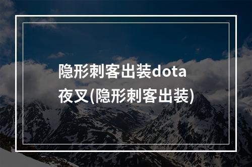 隐形刺客出装dota 夜叉(隐形刺客出装)