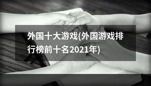 外国十大游戏(外国游戏排行榜前十名2021年)