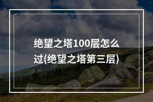 绝望之塔100层怎么过(绝望之塔第三层)