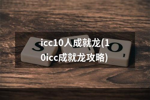 icc10人成就龙(10icc成就龙攻略)