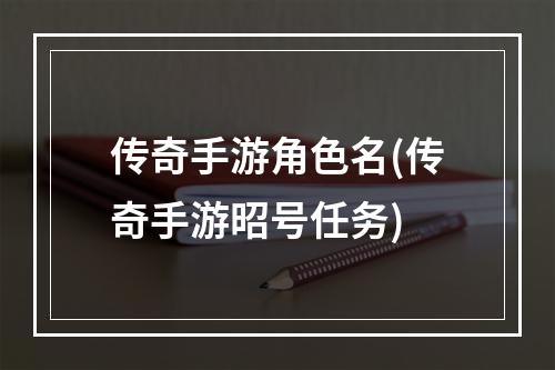 传奇手游角色名(传奇手游昭号任务)