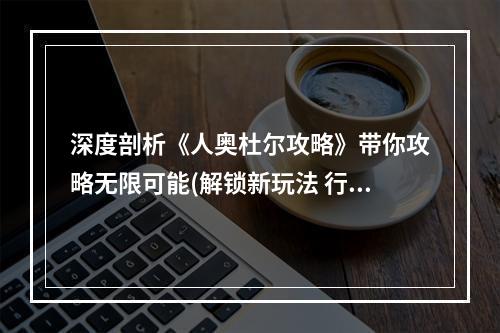 深度剖析《人奥杜尔攻略》带你攻略无限可能(解锁新玩法 行走奥杜尔)