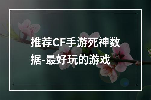 推荐CF手游死神数据-最好玩的游戏