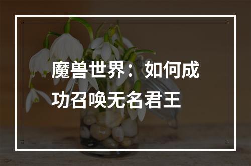 魔兽世界：如何成功召唤无名君王