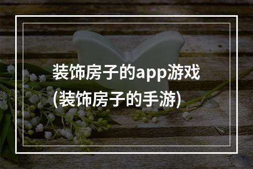 装饰房子的app游戏(装饰房子的手游)