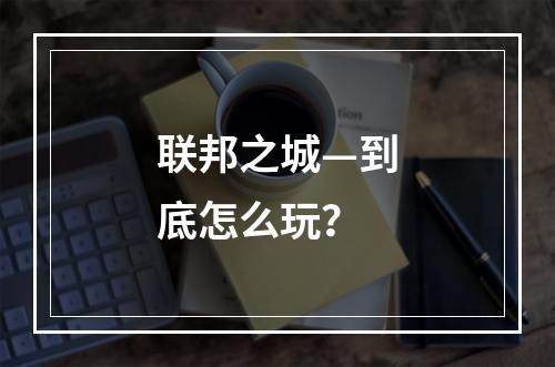 联邦之城—到底怎么玩？