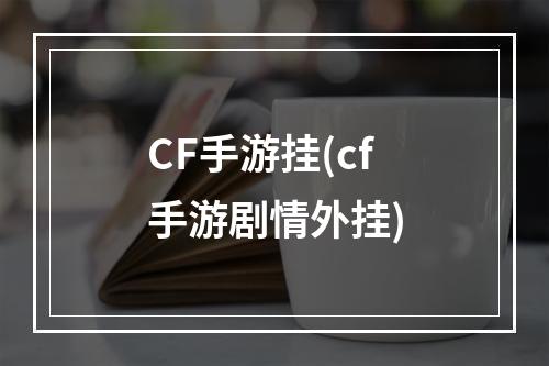 CF手游挂(cf手游剧情外挂)