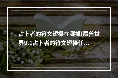 占卜者的符文短棒在哪掉(魔兽世界9.1占卜者的符文短棒任务怎么做占卜者的符文短)