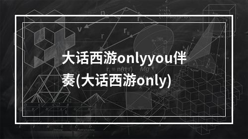 大话西游onlyyou伴奏(大话西游only)