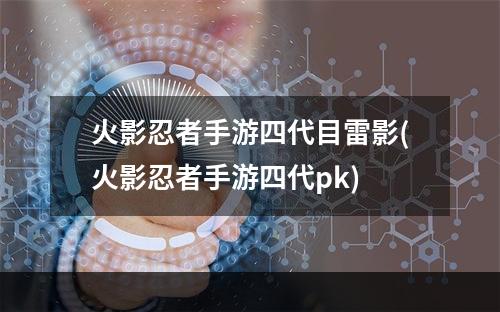 火影忍者手游四代目雷影(火影忍者手游四代pk)