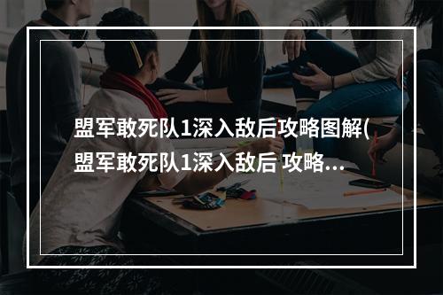 盟军敢死队1深入敌后攻略图解(盟军敢死队1深入敌后 攻略)