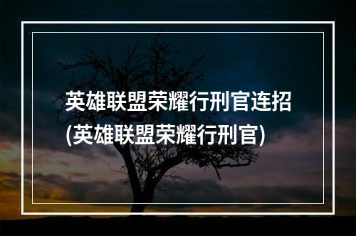 英雄联盟荣耀行刑官连招(英雄联盟荣耀行刑官)