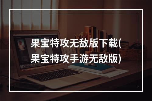 果宝特攻无敌版下载(果宝特攻手游无敌版)