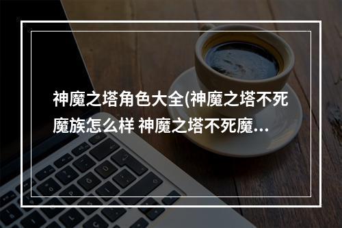 神魔之塔角色大全(神魔之塔不死魔族怎么样 神魔之塔不死魔族英雄介绍)