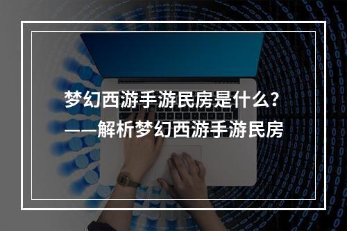 梦幻西游手游民房是什么？——解析梦幻西游手游民房