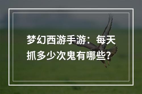 梦幻西游手游：每天抓多少次鬼有哪些？