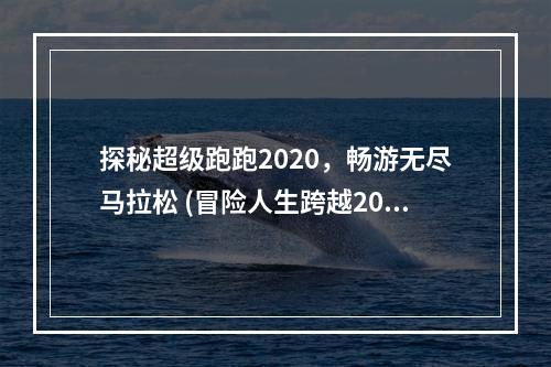 探秘超级跑跑2020，畅游无尽马拉松 (冒险人生跨越2019，迎接新挑战)