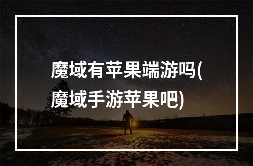 魔域有苹果端游吗(魔域手游苹果吧)