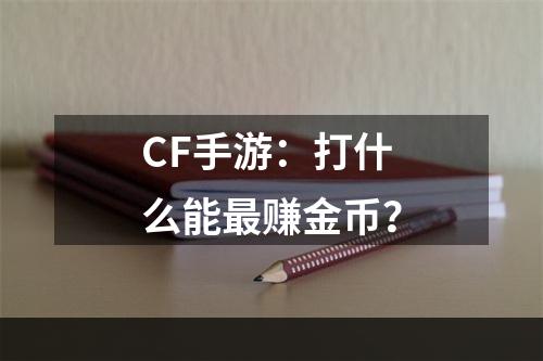 CF手游：打什么能最赚金币？