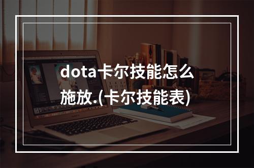 dota卡尔技能怎么施放.(卡尔技能表)