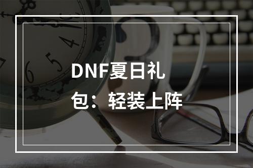 DNF夏日礼包：轻装上阵