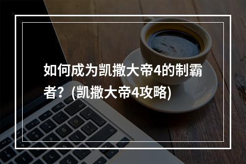 如何成为凯撒大帝4的制霸者？(凯撒大帝4攻略)