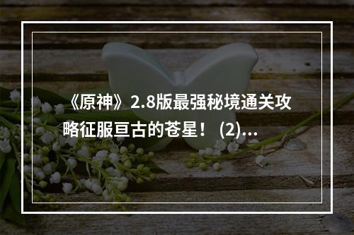 《原神》2.8版最强秘境通关攻略征服亘古的苍星！ (2) 莫娜带你进入无尽宝藏之地！() 莫娜带你进入无尽宝藏之地！)