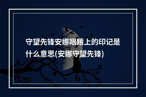 守望先锋安娜眼睛上的印记是什么意思(安娜守望先锋)