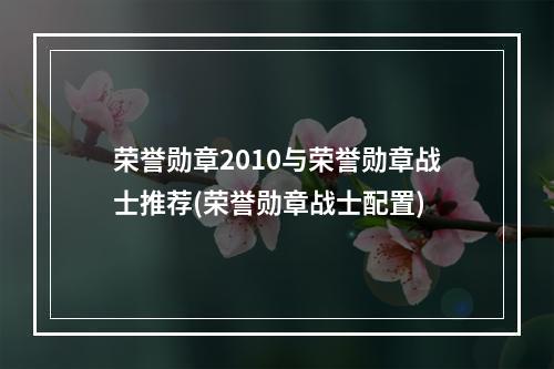 荣誉勋章2010与荣誉勋章战士推荐(荣誉勋章战士配置)