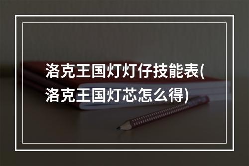 洛克王国灯灯仔技能表(洛克王国灯芯怎么得)