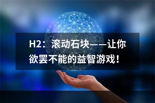 H2：滚动石块——让你欲罢不能的益智游戏！