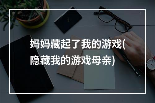 妈妈藏起了我的游戏(隐藏我的游戏母亲)