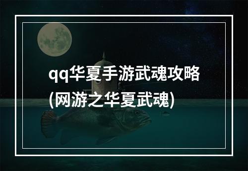 qq华夏手游武魂攻略(网游之华夏武魂)