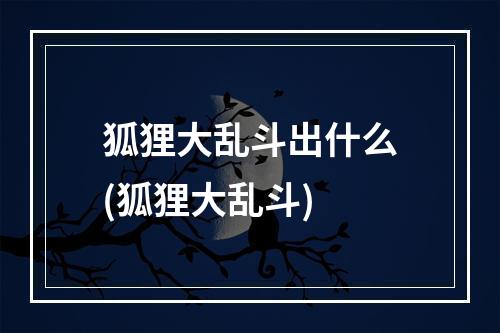 狐狸大乱斗出什么(狐狸大乱斗)