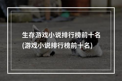 生存游戏小说排行榜前十名(游戏小说排行榜前十名)