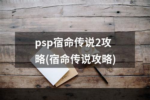 psp宿命传说2攻略(宿命传说攻略)