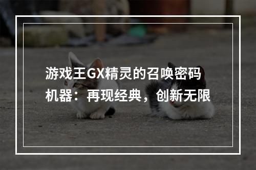 游戏王GX精灵的召唤密码机器：再现经典，创新无限