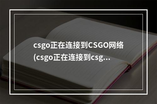 csgo正在连接到CSGO网络(csgo正在连接到csgo网络怎么办 正在连接到csgo网络解决)