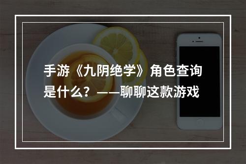 手游《九阴绝学》角色查询是什么？——聊聊这款游戏