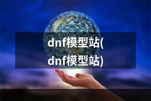 dnf模型站(dnf模型站)