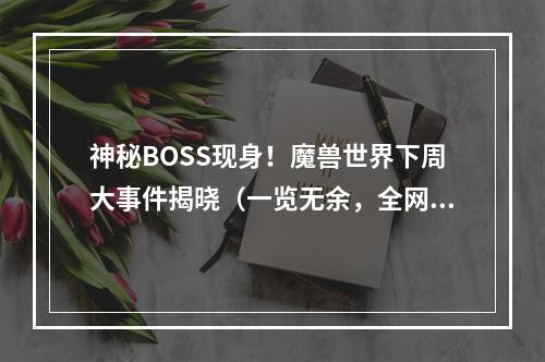 神秘BOSS现身！魔兽世界下周大事件揭晓（一览无余，全网独家报道）