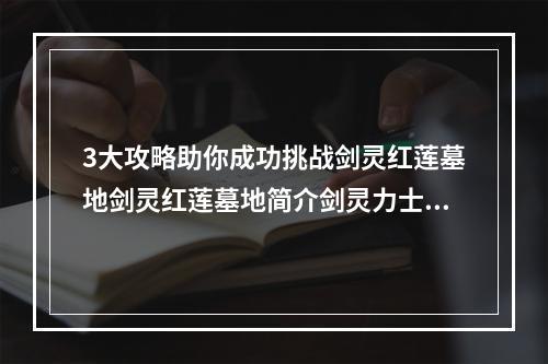 3大攻略助你成功挑战剑灵红莲墓地剑灵红莲墓地简介剑灵力士红莲墓地是剑灵游戏中最具挑战性的20人副本之一，难度较高。此副本共有5个BOSS，每个BOSS都有自己的