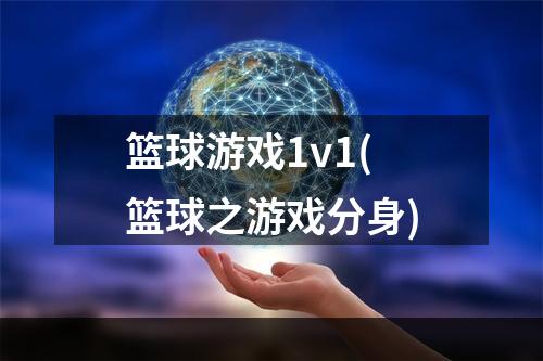 篮球游戏1v1(篮球之游戏分身)