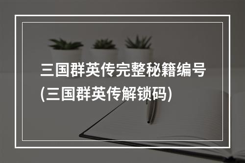 三国群英传完整秘籍编号(三国群英传解锁码)