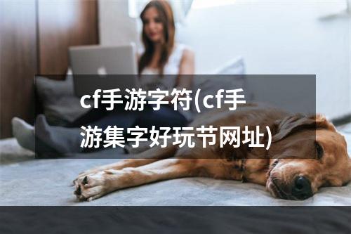 cf手游字符(cf手游集字好玩节网址)