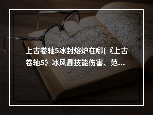 上古卷轴5冰封熔炉在哪(《上古卷轴5》冰风暴技能伤害、范围与使用技巧解析)