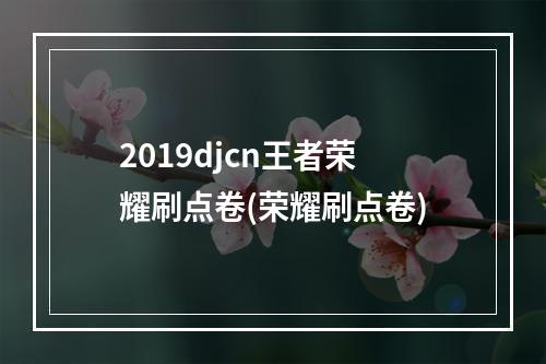 2019djcn王者荣耀刷点卷(荣耀刷点卷)