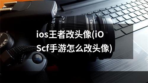 ios王者改头像(iOScf手游怎么改头像)