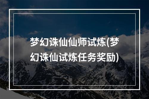 梦幻诛仙仙师试炼(梦幻诛仙试炼任务奖励)