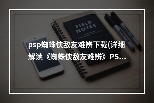 psp蜘蛛侠敌友难辨下载(详细解读《蜘蛛侠敌友难辨》PSP流程攻略)